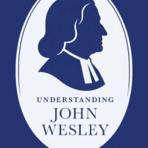 Understanding John Wesley - Reassessing His Faith, Theology and Legacy